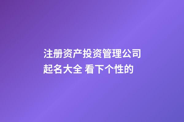 注册资产投资管理公司起名大全 看下个性的-第1张-公司起名-玄机派